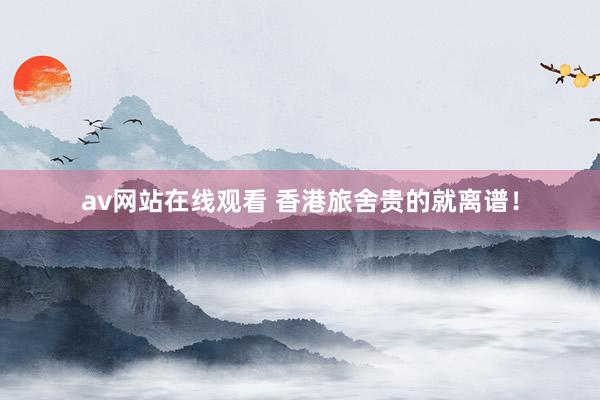 av网站在线观看 香港旅舍贵的就离谱!