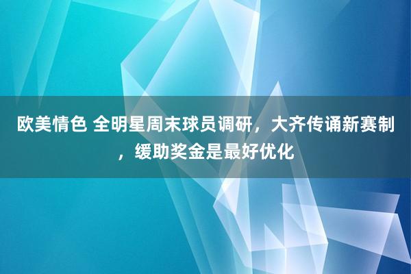 欧美情色 全明星周末球员调研，大齐传诵新赛制，缓助奖金是最好优化