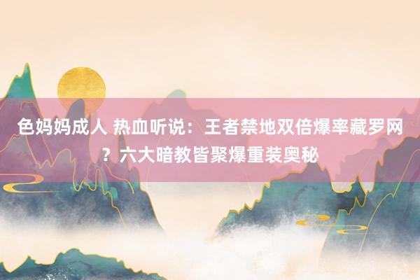 色妈妈成人 热血听说：王者禁地双倍爆率藏罗网？六大暗教皆聚爆重装奥秘