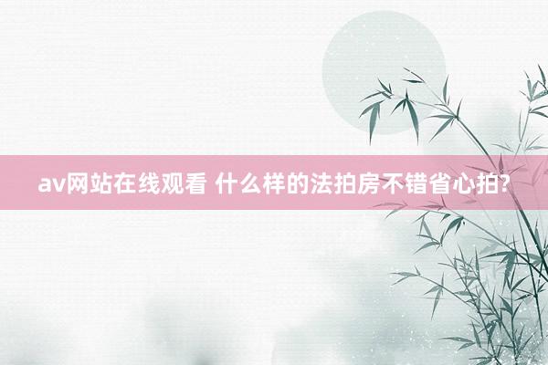 av网站在线观看 什么样的法拍房不错省心拍?