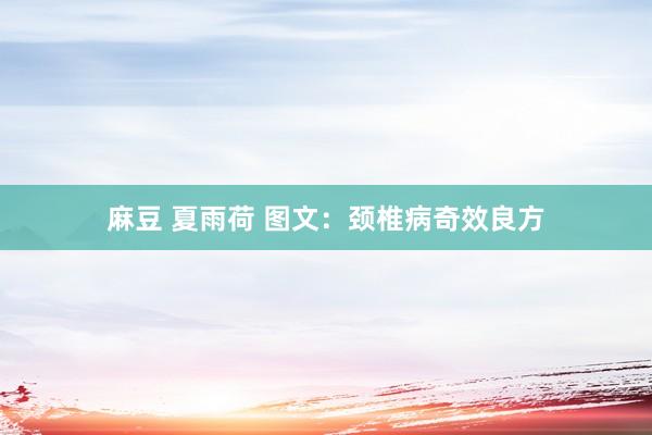 麻豆 夏雨荷 图文：颈椎病奇效良方
