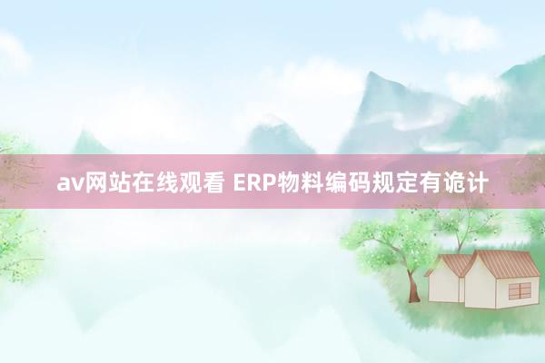 av网站在线观看 ERP物料编码规定有诡计
