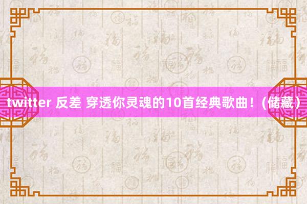 twitter 反差 穿透你灵魂的10首经典歌曲!(储藏)