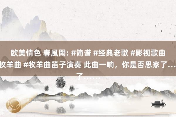 欧美情色 春風閑: #简谱 #经典老歌 #影视歌曲 #牧羊曲 #牧羊曲笛子演奏 此曲一响，你是否思家了……